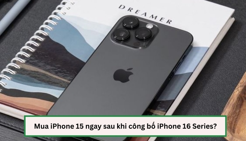 Mua iPhone 15 ngay sau khi công bố iPhone 16 Series?