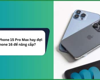 Mua iPhone 15 Pro Max hay đợi iPhone 16 để nâng cấp?