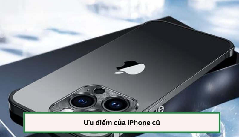 Ưu điểm của iPhone cũ