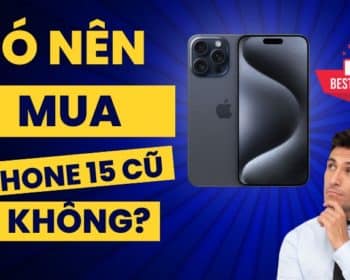 có nên mua iPhone 15 cũ không