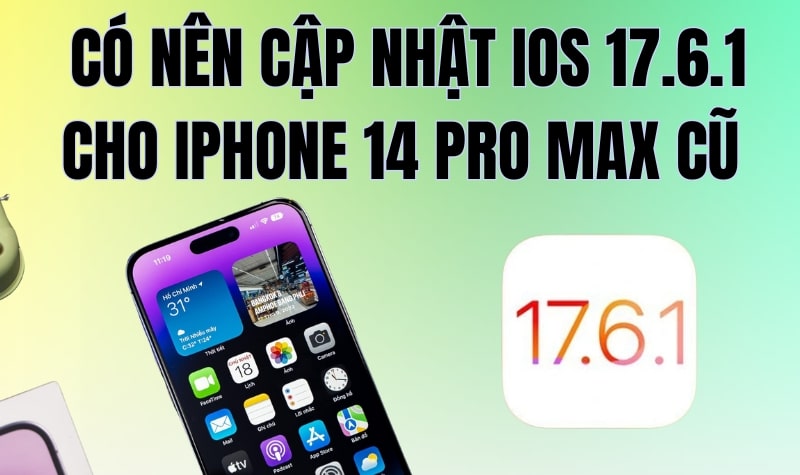 có nên cập nhật ios 17.6.1 cho iphone 14 pro max không