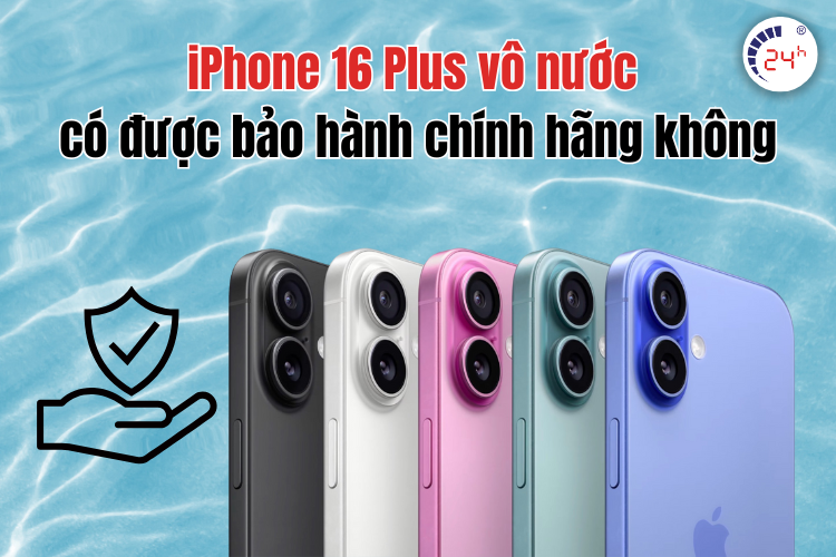 Điện thoại iPhone 16 Plus vô nước có được bảo hành chính hãng không
